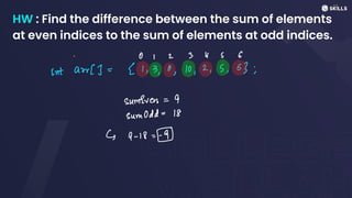 HW : Find the difference between the sum of elements
at even indices to the sum of elements at odd indices.
01 2 3 4 5 6
intaur)1=21,3,0,10,2,5,03;
sumeven=
9
sumOdd =
18
↳ 9 - 18 -
 