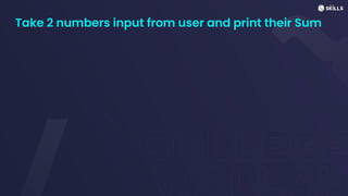 Take 2 numbers input from user and print their Sum
 