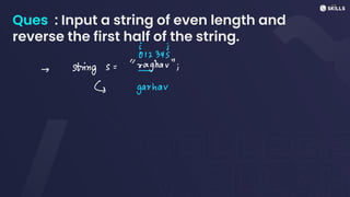 Ques : Input a string of even length and
reverse the first half of the string.
i I
012345
-> string s = "raghar";
-
↳ garhav
 