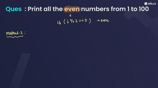 Ques : Print all the even numbers from 1 to 100
↓
it (1%2 =
=
0) even
Method-2:
e
 