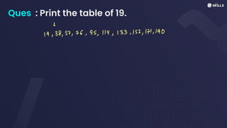 Ques : Print the table of 19.
↓
19, 38, 57, 76, 95, 114, 133, 152, 171, 190
 