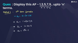 Ques : Display this AP - 1,3,5,7,9.. upto ‘n’
terms. -
Method-
1 ! nth term formula
-
->
an
=
a +
(n-
1)d
=>
an =
1 +
(n-1)2
=>
an
=
1+ 2n-2
=>
an=
27-1
 