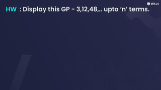 HW : Display this GP - 3,12,48,.. upto ‘n’ terms.
 