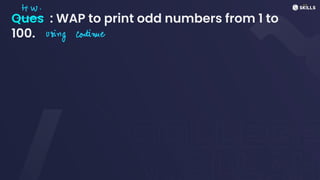 Ques : WAP to print odd numbers from 1 to
100.
Hiw.
-
using continue
 