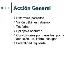 Acción General Extermina parásitos. Visión débil, estrabismo Tosferina  Epilepsia nocturna Convulsiones por parásitos, por la dentición, ira, fiebre, castigos…  Lateralidad izquierda. 