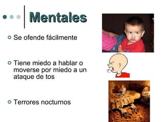 Mentales Se ofende fácilmente Tiene miedo a hablar o moverse por miedo a un ataque de tos  Terrores nocturnos 