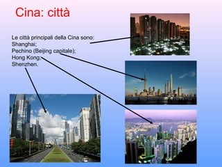 Cina: città
Le città principali della Cina sono:
Shanghai;
Pechino (Beijing capitale);
Hong Kong;
Shenzhen.
 