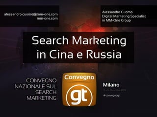 Alessandro Cuomo – MM-One Group – mm-one.com #convegnogt
alessandro.cuomo@mm-one.com
mm-one.com
Alessandro Cuomo
Digital Marketing Specialist
in MM-One Group
Search Marketing
in Cina e Russia
 