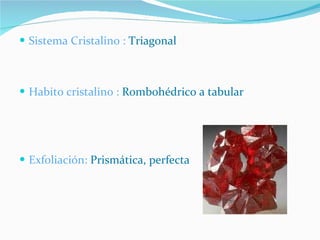 Sistema Cristalino :  Triagonal Habito cristalino :  Rombohédrico a tabular Exfoliación:  Prismática, perfecta 