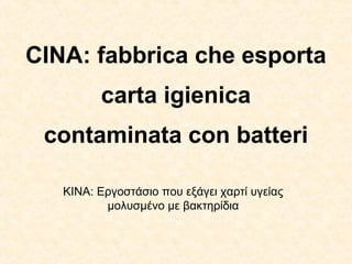 CINA: fabbrica che esporta 
carta igienica 
contaminata con batteri 
ΚΙΝΑ: Εργοστάσιο που εξάγει χαρτί υγείας 
μολυσμένο με βακτηρίδια 
 