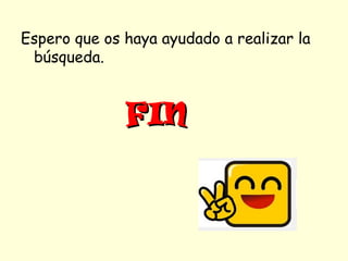 Espero que os haya ayudado a realizar la
 búsqueda.


              FIN
 