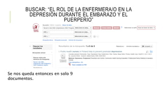 BUSCAR: “EL ROL DE LA ENFERMERA/O EN LA
DEPRESIÓN DURANTE EL EMBARAZO Y EL
PUERPERIO”
Se nos queda entonces en solo 9
documentos.
 