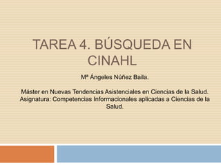 TAREA 4. BÚSQUEDA EN
CINAHL
Mª Ángeles Núñez Baila.
Máster en Nuevas Tendencias Asistenciales en Ciencias de la Salud.
Asignatura: Competencias Informacionales aplicadas a Ciencias de la
Salud.
 