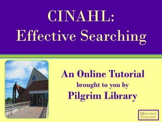 CINAHL:
Effective Searching

      An Online Tutorial
         brought to you by
       Pilgrim Library
 