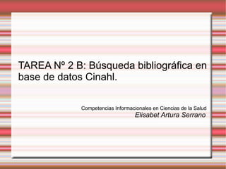 TAREA Nº 2 B: Búsqueda bibliográfica en base de datos Cinahl. Competencias Informacionales en Ciencias de la Salud Elisabet Artura Serrano 