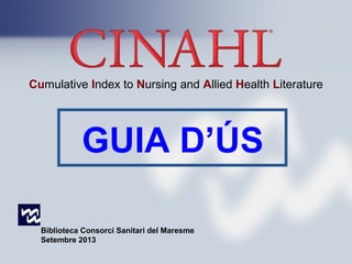Cumulative Index to Nursing and Allied Health Literature
GUIA D’ÚS
Biblioteca Consorci Sanitari del Maresme
Setembre 2013
 
