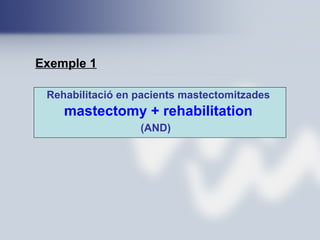 Rehabilitació en pacients mastectomitzades
mastectomy + rehabilitation
(AND)
Exemple 1
 