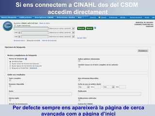 Per defecte sempre ens apareixerà la pàgina de cerca
avançada com a pàgina d’inici
Si ens connectem a CINAHL des del CSDM
accedim directament
 