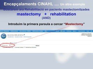 Buscarem ara Rehabilitació en pacients mastectomitzades
mastectomy + rehabilitation
Encapçalaments CINAHL .... Un altre exemple
(AND)
Introduim la primera paraula a cercar “Mastectomy”
 
