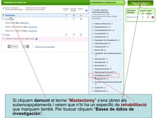Si cliquem damunt el terme “Mastectomy” s’ens obren els
subencapçalaments i veiem que n’hi ha un específic de rehabilitació
que marquem també. Per buscar cliquem “Bases de datos de
investigación”.
 