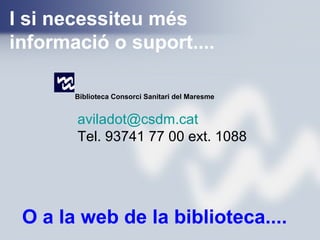I si necessiteu més
informació o suport....
aviladot@csdm.cat
Tel. 93741 77 00 ext. 1088
Biblioteca Consorci Sanitari del Maresme
O a la web de la biblioteca....
 
