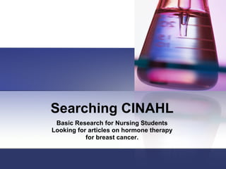 Searching CINAHL Basic Research for Nursing Students Looking for articles on hormone therapy  for breast cancer. 