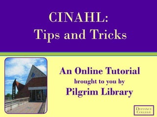CINAHL:
Tips and Tricks

    An Online Tutorial
       brought to you by
     Pilgrim Library
 