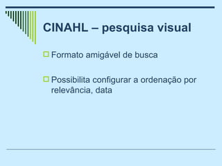 CINAHL – pesquisa visual <ul><li>Formato amigável de busca </li></ul><ul><li>Possibilita configurar a ordenação por relevâ...