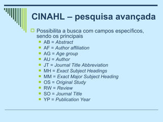 CINAHL – pesquisa avançada <ul><li>Possibilita a busca com campos específicos, sendo os principais </li></ul><ul><ul><li>A...