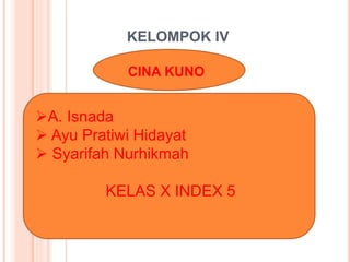 KELOMPOK IV
CINA KUNO
A. Isnada
 Ayu Pratiwi Hidayat
 Syarifah Nurhikmah
KELAS X INDEX 5
 