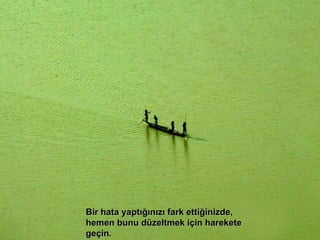 Bir hata yaptığınızı fark ettiğinizde, hemen bunu düzeltmek için harekete geçin. 