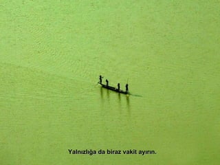 Yalnızlığa da biraz vakit ayırın. 