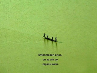 Evlenmeden önce,  en az altı ay  nişanlı kalın. 