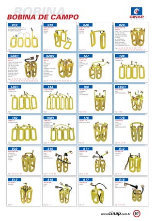BOBINA
BOBINA DE CAMPO
        010                                             019                                         026              028
MOTOR ELÉTRICO DE C.C.                          9.001.453.474                                9.001.453.475   9.001.453.478
ACIONAMENTO HIDRÁULICO                          203.01                                       203.09          203.24
P/ RAMPA, PRANCHA.                              DODGE                                        HYSTER          CASE / CBT / CHRYSLER
                                                FORD                                         WILLYS          CLARK / EATON
                                                                                                             FIAT ALLIS / FORD
                                                                                                             GENERAL MOTORS
                                                                                                             HYSTER
                                                                                                             M. FERGUSON
                                                                                                             MAXION / MWM
                                                                                                             NEW HOLLAND
                                                                                                             PERKINS / VALMET
                                                                                                             VOLKSWAGEN / WILLYS

                                                                                                             Pag.4, 5, 10, 12, 13, 14, 15, 16, 17, 18,
Pag.57                                          Pag.10, 14                                   Pag.20, 43         19, 22, 23, 25, 31, 32, 34, 38, 39, 43, 44



   028/1                                           028/2                                            127              136
9.001.453.476                                   9.001.453.476                                94.622.346      1.945.496
203.12                                          203.12                                       1.933.761       CATERPILLAR
CASE / CBT /CHRYSLER                            CBT                                          CASE
DODGE / EATON                                   CHRYSLER                                     CATERPILLAR
FIAT ALLIS / FORD                               DODGE                                        CLARK
GM / HYSTER                                     FORD                                         GM
M. FERGUSON                                     GENERAL MOTORS
MAXION / MWM                                    HYSTER
NEW HOLLAND                                     M. FERGUSON
PERKINS / VALMET                                PERKINS
VOLKSWAGEN                                      VOLKSWAGEN
WILLYS                                          WILLYS

Pag.4, 5, 10, 12, 13, 14, 15, 16, 17, 18, 19,
   22, 23, 24, 25, 31, 32, 34, 38, 39, 43, 44   Pag.10, 17, 18, 19, 22, 23, 24, 34, 39, 43   Pag.5, 17       Pag.5



   136/1                                                143                                         150         150/1
1.945.496                                       1.109.755/989                                10.458.110      10.478.960
CATERPILLAR                                     CATERPILLAR                                  CUMMINS         GMC
                                                                                             FORD            MERCEDES-BENZ
                                                                                             VOLKSWAGEN




Pag.5                                           Pag.5                                        Pag.15, 40      Pag.13, 28



        160                                        160/1                                            175              178
1.988.111                                       1.988.442                                    10.457.118      10.483.822
INTERNATIONAL                                   CATERPILLAR                                  MERCEDES-BENZ   CASE
                                                CUMMINS                                                      CUMMINS
                                                DETROIT / GMC                                                FORD
                                                INTERNATIONAL                                                MERCEDES-BENZ




Pag.20                                          Pag.5, 9, 18, 20                             Pag.28          Pag.5, 9, 15, 28



        503                                             510                                         511              512
9.001.083.188                                   352.57.542                                   352.58.236      352.56.229
CHRYSLER                                        FIAT                                         AUDI            PEUGEOT
M. FERGUSON                                     FORD                                         FORD            TRAFIC
MAXION                                          RENAULT                                      VOLKSWAGEN
MWM                                             VOLKSWAGEN
VALMET




Pag.4, 23, 25, 31, 38                           Pag.11, 15, 35, 40                           Pag.4, 15, 40   Pag.34, 37



        513                                             515                                         517              518
352.58.611                                      352.58.348                                   352.56.828      352.58.611
PERKINS                                         FORD                                         FORD            FORD
                                                GM                                                           GM
                                                                                                             MERCEDES-BENZ




Pag.34                                          Pag.15, 17                                   Pag.15          Pag.15, 17, 28




                                                                                                                                           57
 