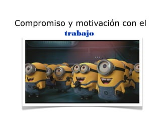 Compromiso y motivación con el
trabajo
 