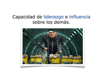 Capacidad de liderazgo e influencia
sobre los demás.
 