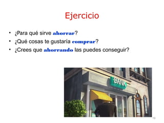 19
Ejercicio
• ¿Para qué sirve ahorrar?
• ¿Qué cosas te gustaría comprar?
• ¿Crees que ahorrando las puedes conseguir?
 