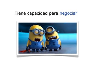 Tiene capacidad para negociar
 