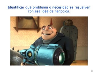 26
Identificar qué problema o necesidad se resuelven
con esa idea de negocios.
 