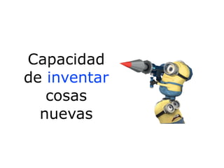 Capacidad
de inventar
cosas
nuevas
 