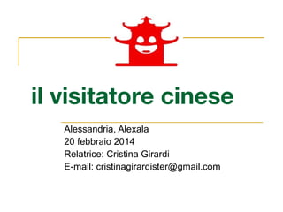il visitatore cinese
Alessandria, Alexala
20 febbraio 2014
Relatrice: Cristina Girardi
E-mail: cristinagirardister@gmail.com
 