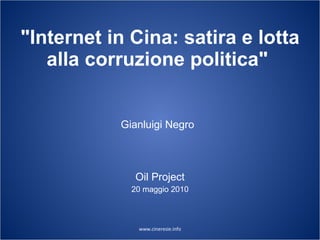 &quot;Internet in Cina: satira e lotta alla corruzione politica&quot;   Oil Project 20 maggio 2010 Gianluigi Negro 