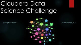 Cloudera Data
Science Challenge
Doug Needham Mark Nichols, P.E.
 