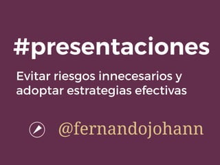 Evitar riesgos innecesarios y
adoptar estrategias efectivas
#presentaciones
@fernandojohann
 