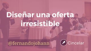 Diseñar una oferta
irresistible
@fernandojohann
 