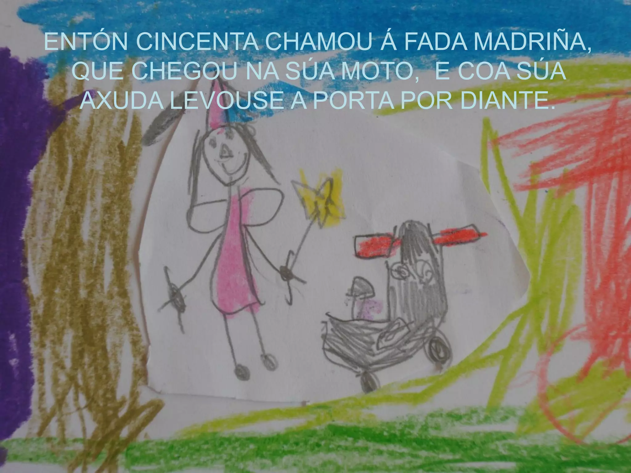ENTÓN CINCENTA CHAMOU Á FADA MADRIÑA,
QUE CHEGOU NA SÚA MOTO, E COA SÚA
AXUDA LEVOUSE A PORTA POR DIANTE.
 