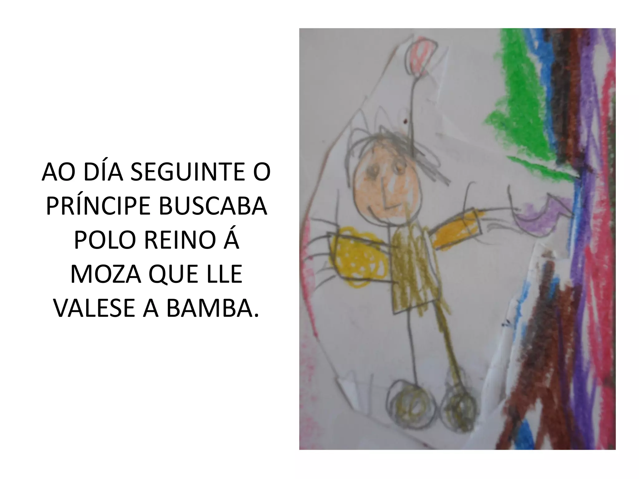 AO DÍA SEGUINTE O
PRÍNCIPE BUSCABA
POLO REINO Á
MOZA QUE LLE
VALESE A BAMBA.
 
