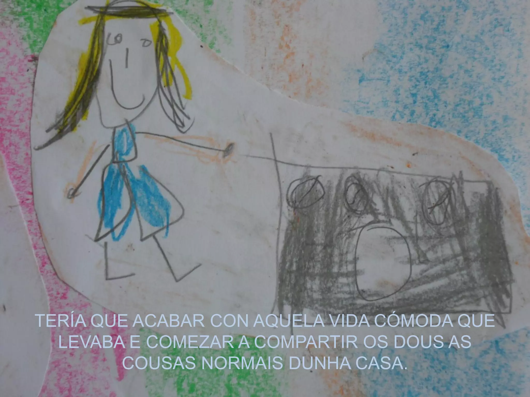 TERÍA QUE ACABAR CON AQUELA VIDA CÓMODA QUE
LEVABA E COMEZAR A COMPARTIR OS DOUS AS
COUSAS NORMAIS DUNHA CASA.
 