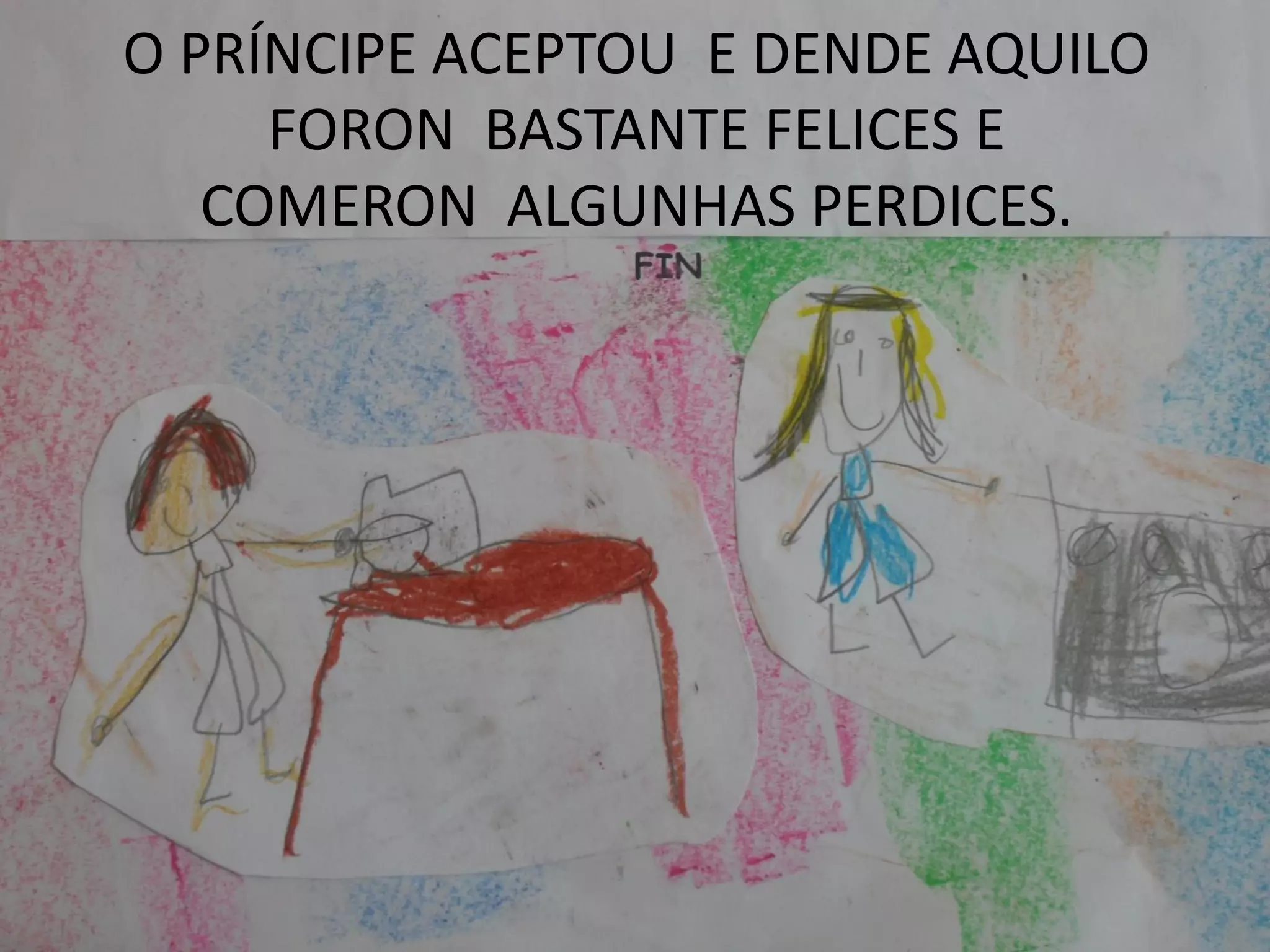 O PRÍNCIPE ACEPTOU E DENDE AQUILO
FORON BASTANTE FELICES E
COMERON ALGUNHAS PERDICES.
 