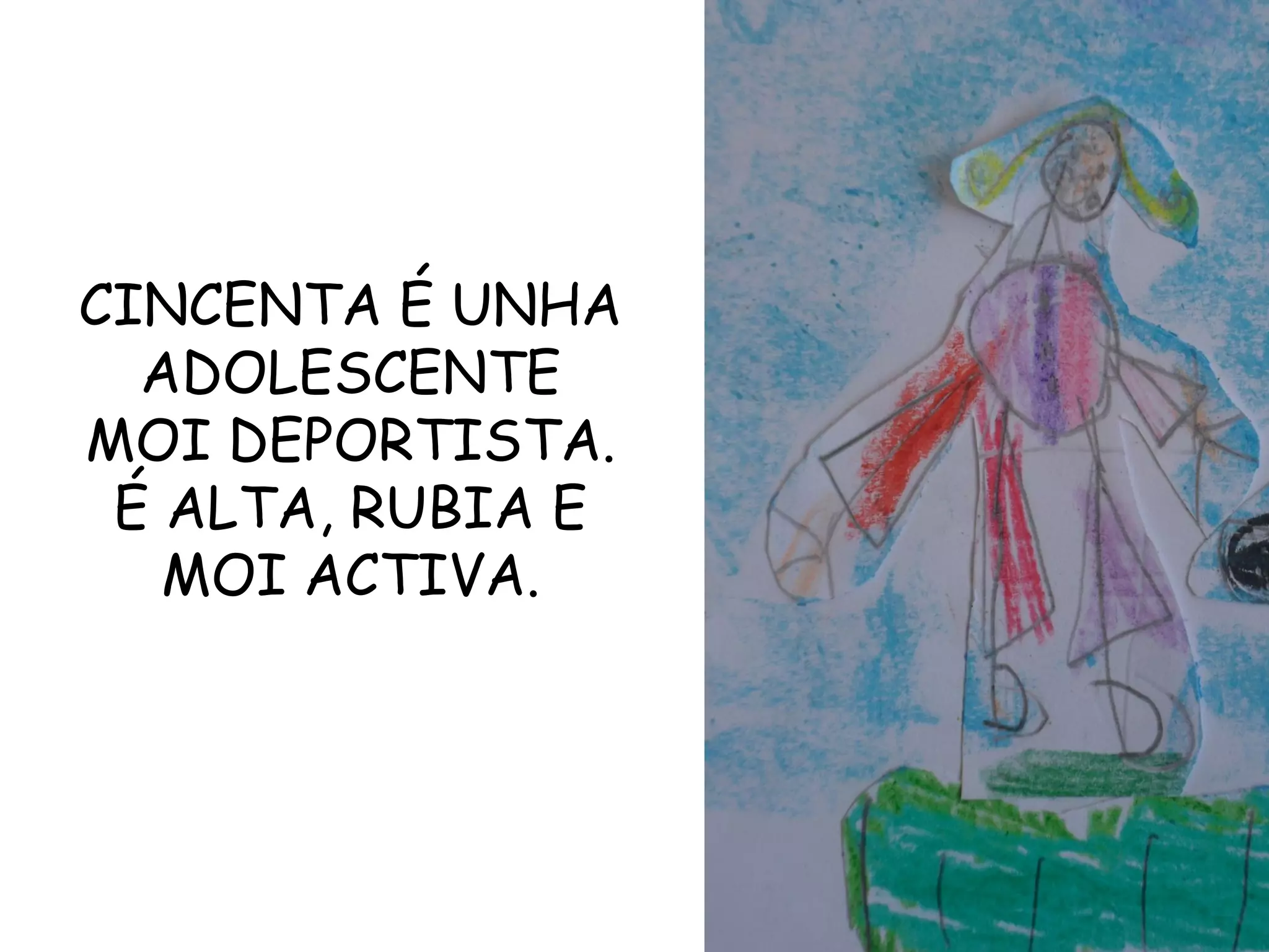 CINCENTA É UNHA
ADOLESCENTE
MOI DEPORTISTA.
É ALTA, RUBIA E
MOI ACTIVA.
 